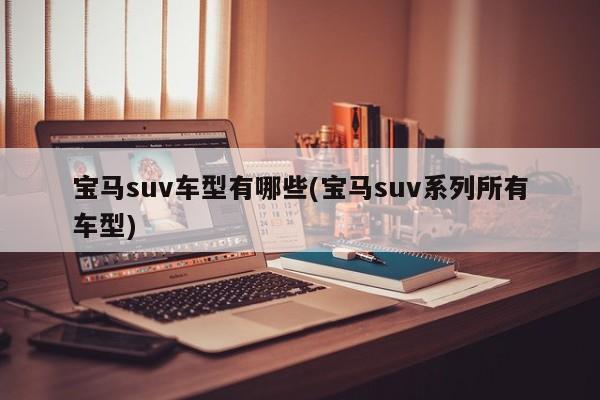 宝马suv车型有哪些(宝马suv系列所有车型)