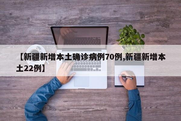 【新疆新增本土确诊病例70例,新疆新增本土22例】