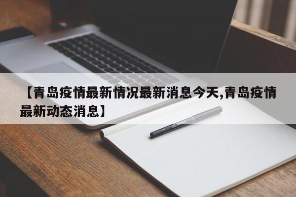 【青岛疫情最新情况最新消息今天,青岛疫情最新动态消息】
