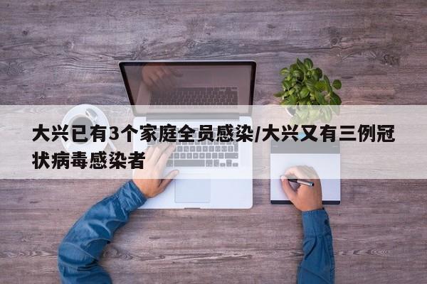 大兴已有3个家庭全员感染/大兴又有三例冠状病毒感染者