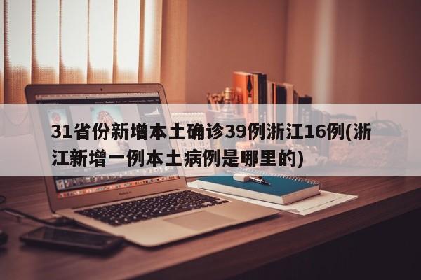 31省份新增本土确诊39例浙江16例(浙江新增一例本土病例是哪里的)