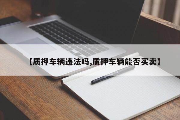 【质押车辆违法吗,质押车辆能否买卖】