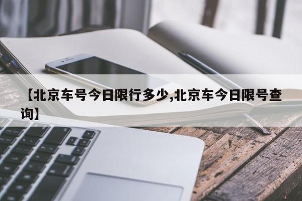 【北京车号今日限行多少,北京车今日限号查询】